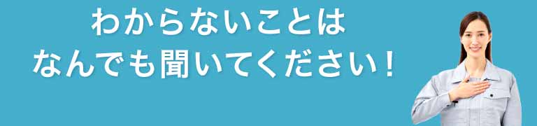 わからないことは何でも聞いてください！
